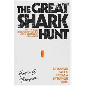 The Great Shark Hunt: Strange Tales from a Strange Time -- Hunter S. Thompson